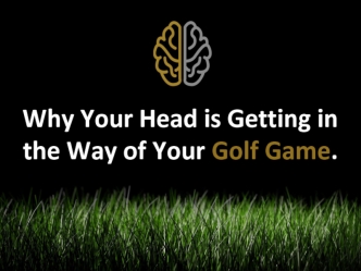 Why Your Head is Getting in the Way of Your Golf Game.