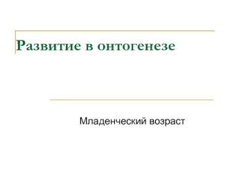 Развитие в онтогенезе. Младенческий возраст