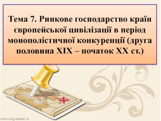 Ринкове господарство країн європейської цивілізації в період монополістичної конкуренції (друга половина ХІХ – початок ХХ ст.)