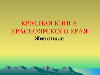 КРАСНАЯ КНИГА                                                                     КРАСНОЯРСКОГО КРАЯ                                                           Животные