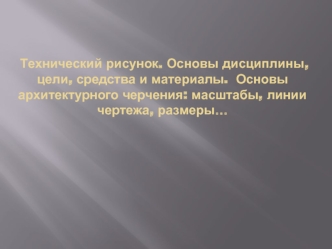 Технический рисунок. Основы дисциплины, цели, средства и материалы. Основы архитектурного черчения. Масштабы, линии чертежа