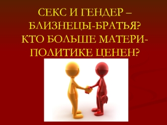 СЕКС И ГЕНДЕР – БЛИЗНЕЦЫ-БРАТЬЯ?КТО БОЛЬШЕ МАТЕРИ- ПОЛИТИКЕ ЦЕНЕН?