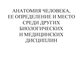 Анатомия человека, ее определение и место среди других биологических и медицинских дисциплин