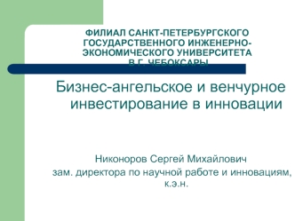 Бизнес-ангельское и венчурное инвестирование в инновации


Никоноров Сергей Михайлович
 зам. директора по научной работе и инновациям, к.э.н.