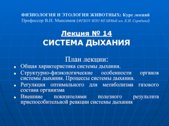 Лекция № 14
СИСТЕМА ДЫХАНИЯ 

План лекции: 
Общая характеристика системы дыхания.
Структурно-физиологические особенности органов системы дыхания. Процессы системы дыхания. 
Регуляция оптимального для метаболизма газового состава организма
Внешние показате