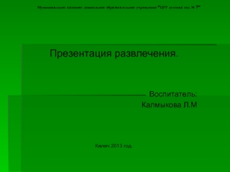 Презентация развлечения.


Воспитатель:
Калмыкова Л.М



Калач 2013 год.
