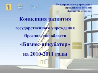 Концепция развития государственного учреждения Ярославской области Бизнес-инкубатор на 2010-2011 годы Государственное учреждение Ярославской области.