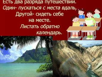 Есть два разряда путешествий.Один- пускаться с места вдаль,Другой- сидеть себе на месте.Листать обратно             календарь.