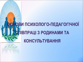 Основи психолого-педагогічної співпраці з родинами та консультування. (Лекція 1)