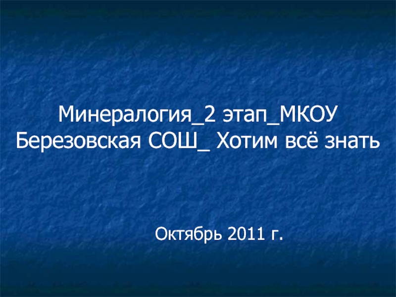 Минералогия_2 этап_МКОУ Березовская СОШ_ Хотим всё знать Октябрь 2011 г.