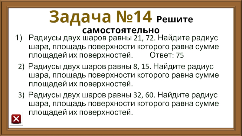 Задача №14 Решите самостоятельно Радиусы двух шаров равны 21, 72. Найдите радиус