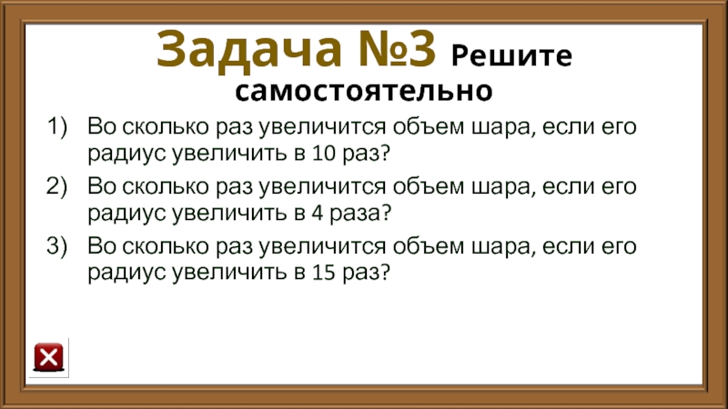 Задача №3 Решите самостоятельно Во сколько раз увеличится объем шара, если его