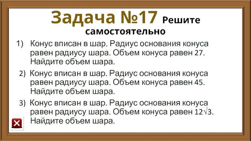 Задача №17 Решите самостоятельно Конус вписан в шар. Радиус основания конуса равен