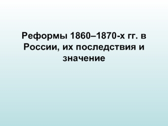 Реформы 1860–1870 годов в России, их последствия и значение
