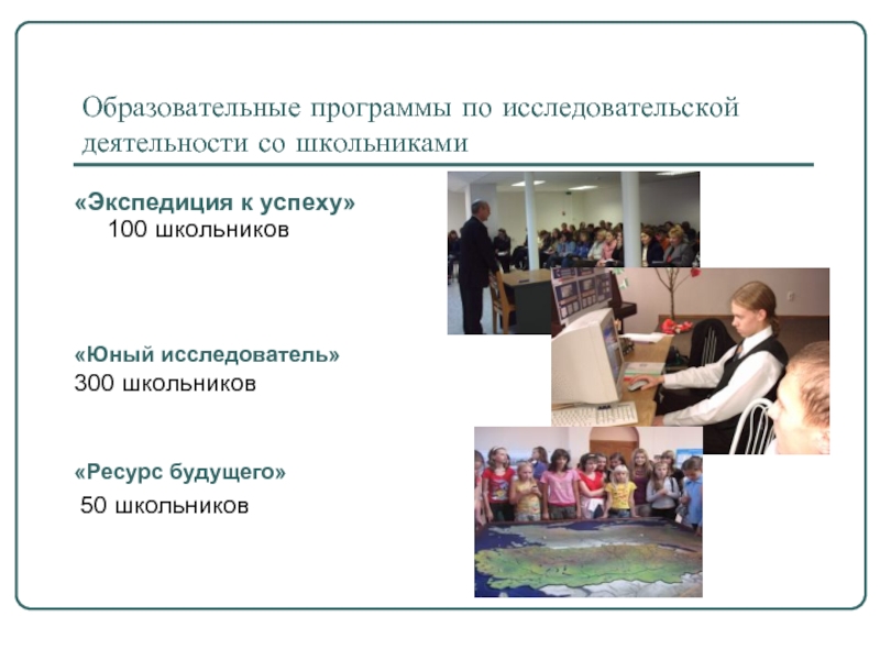 Образовательные программы по исследовательской деятельности со школьниками«Экспедиция к успеху» 100 школьников«Юный исследователь» 300 школьников«Ресурс будущего»