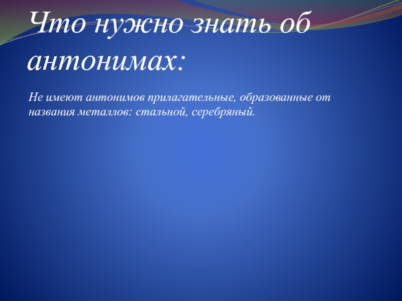 Что нужно знать об антонимах: Не имеют антонимов прилагательные, образованные от названия металлов: стальной, серебряный.