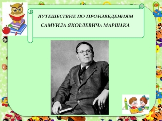 ПУТЕШЕСТВИЕ ПО ПРОИЗВЕДЕНИЯМ САМУИЛА ЯКОВЛЕВИЧА МАРШАКА.