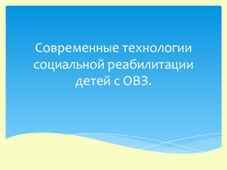 Современные технологии социальной реабилитации детей с ОВЗ