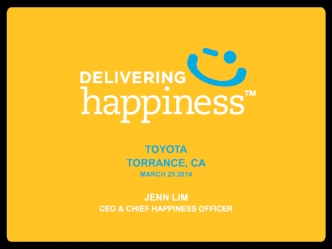 TOYOTA
TORRANCE, CA
MARCH 25 2014

JENN LIM
CEO & CHIEF HAPPINESS OFFICER