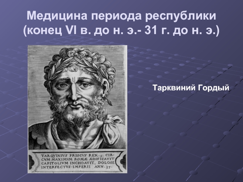 Периоды медицины. Медицина периода Республики. Медицина периода Республики (конец vi в. до н. э.- 31г. До нашей эры.). Медицина периода империи (31 г. до н. э.- 476 г. н. э.). Луций брут древний поднял восстание против Тарквиния гордого.