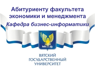 Абитуриенту факультета экономики и менеджмента
Кафедра бизнес-информатики