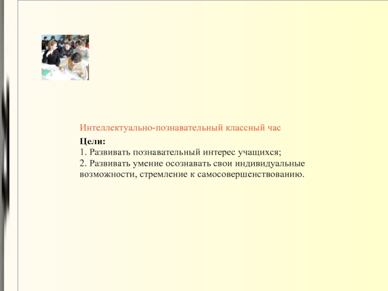 Интеллектуально-познавательный классный час Цели: 1. Развивать познавательный интерес учащихся; 2. Развивать умение осознавать свои индивидуальные возможности, стремление