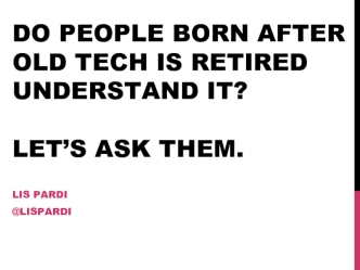 Do people born after old tech is retired understand it?Let’s ask them.