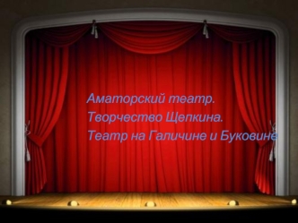 Аматорский театр. Творчество Щепкина. Театр на Галичине и Буковине
