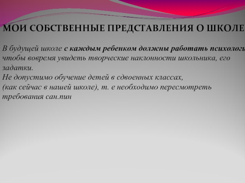 МОИ СОБСТВЕННЫЕ ПРЕДСТАВЛЕНИЯ О ШКОЛЕВ будущей школе с каждым ребенком должны работать психологи, чтобы вовремя