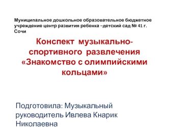 Конспект  музыкально-спортивного  развлечения Знакомство с олимпийскими кольцами


Подготовила: Музыкальный руководитель Ивлева Кнарик Николаевна