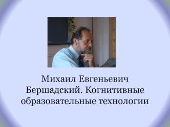 Михаил Евгеньевич Бершадский. Когнитивные образовательные технологии