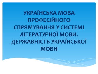 Українська мова професійного спрямування у системі літературної мови. Державність української мови