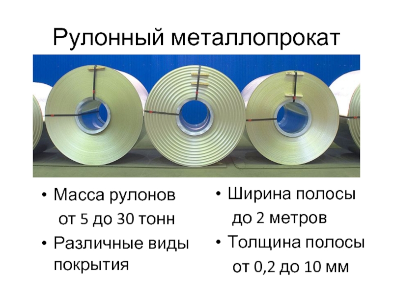 Рулонный металлопрокатМасса рулонов	от 5 до 30 тоннРазличные виды покрытияШирина полосы	до 2