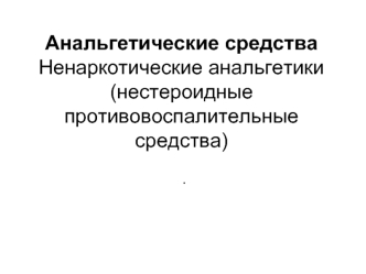 Анальгетические средства. Ненаркотические анальгетики (нестероидные противовоспалительные средства)