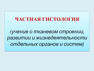 Частная гистология (учение о тканевом строении, развитии и жизнедеятельности отдельных органов и систем)