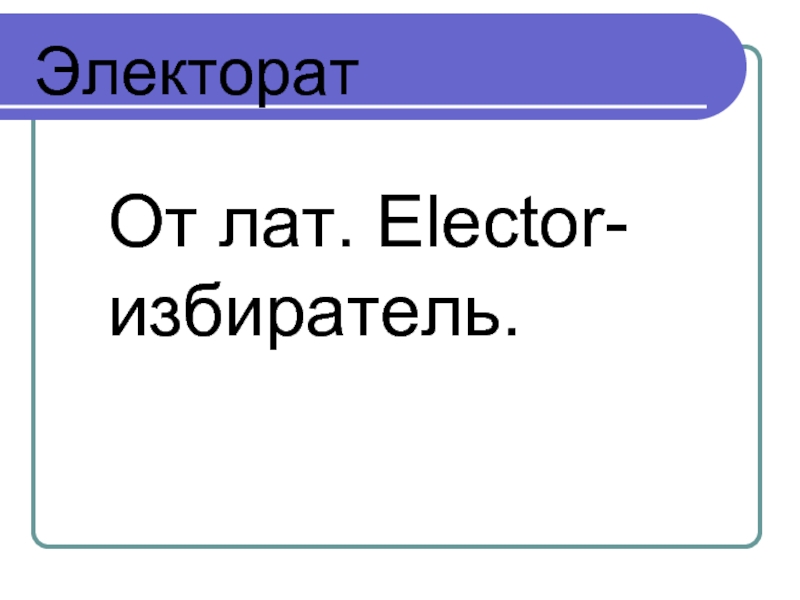 ЭлекторатОт лат. Elector- избиратель.