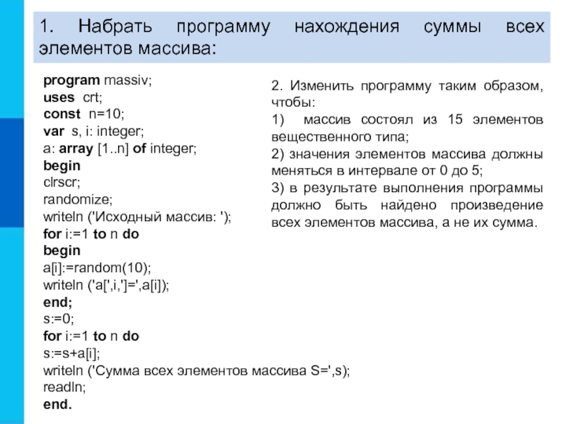 1. Набрать программу нахождения суммы всех элементов массива:   program massiv; uses crt; const n=10; var	s, i: