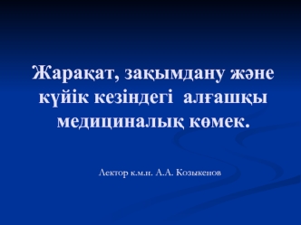 Жарақат, зақымдану және күйік кезіндегі алғашқы медициналық көмек. (Лекция 5)