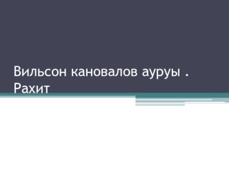 Вильсон кановалов ауруы. Рахит