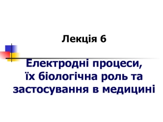 Електродні процеси, їх біологічна роль та застосування в медицині. (Лекція 6)