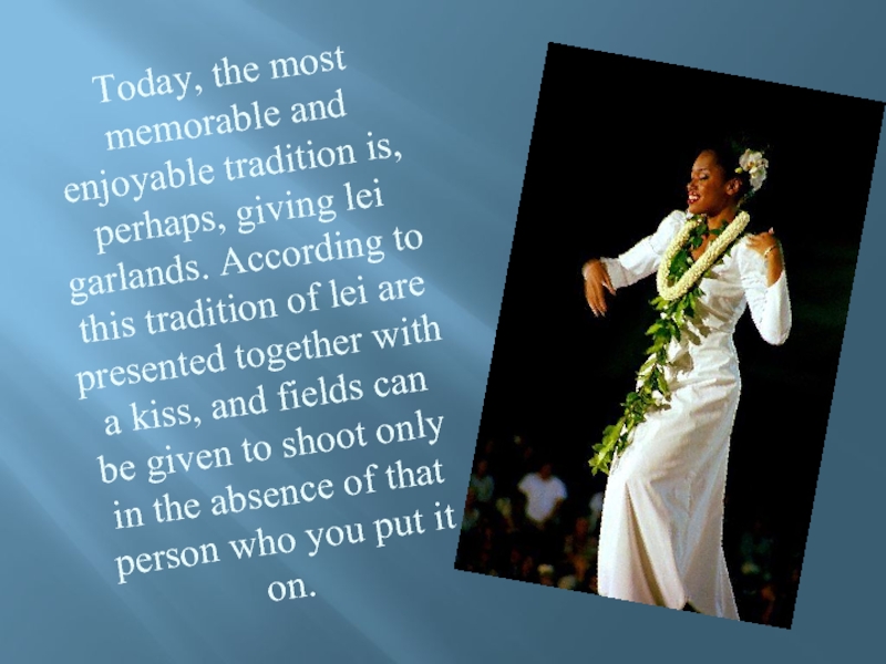 Today, the most memorable and enjoyable tradition is, perhaps, giving lei garlands.