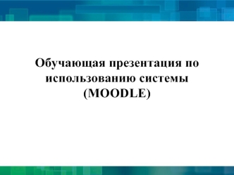 Обучающая презентация по использованию системы(MOODLE)