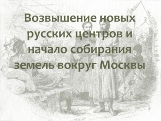 Возвышение новых русских центров и начало собирания земель вокруг Москвы