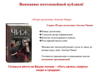 Вниманию почтеннейшей публики!
Издательство Эксмо изволит представить для Вашего увеселения новый детективный романъ Антона Чижа
 Пять капель смерти
и новейшую серию достопочтенного автора
 Ретро-детективы Антона Чижа