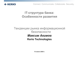 IT-структура банка: 
Особенности развития


Тенденции рынка информационной безопасности
Максим Акимов
Kerio Technologies



10 июля 2008 г.