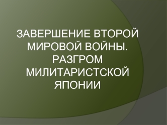 Завершение второй мировой войны. Разгром милитаристской Японии