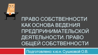 Право собственности как основа ведения предпринимательской деятельности. Право общей собственности. (тема 21)