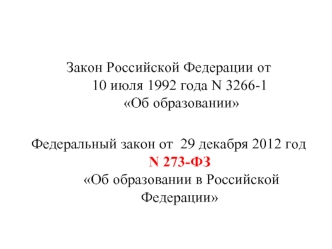 Закон Российской Федерации от 10 июля 1992 года N 3266-1 Об образовании

Федеральный закон от  29 декабря 2012 год N 273-ФЗ Об образовании в Российской  Федерации
