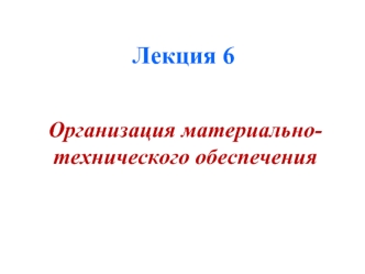 Организация материально-технического обеспечения. (Лекция 6)