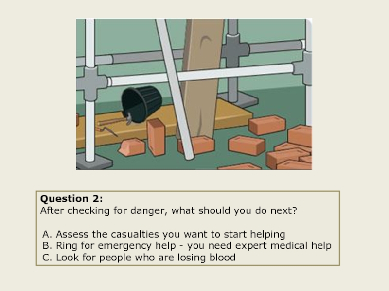 Question 2:After checking for danger, what should you do next? A. Assess